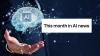 This month in AI news: Google shock the world, OpenAI to release hardware, and AI for State of the Nation address
