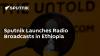 Sputnik Launches Radio Broadcasts in Ethiopia