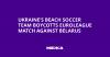 Ukraine’s Beach Soccer Team Boycotts Euroleague Match Against Belarus
