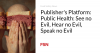 Publisher’s Platform: Public Health —  See no Evil, Hear no Evil, Speak no Evil