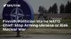 Finnish Politician Warns NATO Chief: Stop Arming Ukraine or Risk Nuclear War