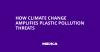 How Climate Change Amplifies Plastic Pollution Threats