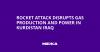 Rocket Attack Disrupts Gas Production and Power in Kurdistan Iraq