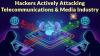 Hackers Actively Attacking Telecommunications & Media Industry to Deploy Malicious Payloads