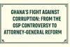Ghana’s Fight Against Corruption: From the OSP Controversy to Attorney-General Reform