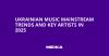 Ukrainian Music Mainstream Trends and Key Artists in 2025