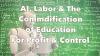 AI, Labor & the Commodification of Education for Profits & Control