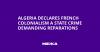 Algeria Declares French Colonialism a State Crime Demanding Reparations