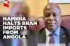 Namibia bans importation of bran from Angola