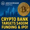 Anchorage Digital Crypto Bank Targets $400M Funding & IPO!\