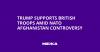 Trump Supports British Troops Amid NATO Afghanistan Controversy
