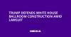 Trump defends White House ballroom construction amid lawsuit