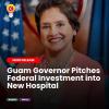 Guam Governor Pitches Federal Investment into New Hospital
