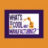 ‘What’s So Cool About Manufacturing®’ Sponsors Continue Support for 10th Annual Contest 