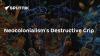 Neocolonialism’s Destructive Grip