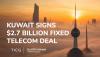 Kuwait’s government signs $2.7 billion fixed telecom deal to power digital economy