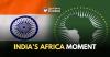 India’s Africa Moment, And The Risk Of Missing It