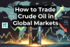 How to Trade Crude Oil in Global Markets