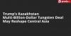 Trump’s Kazakhstan Multi-Billion-Dollar Tungsten Deal May Reshape Central Asia
