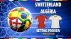 Switzerland vs Algeria preview: Betting tips, predictions, odds and free bets (World Cup, Round of 32)