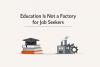 Education Is Not a Factory for Job Seekers