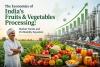 The Economics of India’s Fruits &amp; Vegetables Processing: Market Trends and Profitability Equation