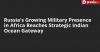 Russia's Growing Military Presence in Africa Reaches Strategic Indian Ocean Gateway