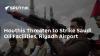 Houthis Threaten to Strike Saudi Oil Facilities, Riyadh Airport