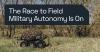 The Race to Field Military Autonomy Is On, Can Trusted Information Infrastructure Keep Pace?