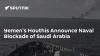 Yemen's Houthis Announce Naval Blockade of Saudi Arabia