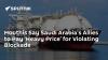 Houthis Say Saudi Arabia's Allies to Pay ‘Heavy Price’ for Violating Blockade
