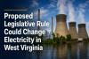 Proposed Legislative Rule Could Change Electricity in West Virginia