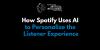 How Spotify Uses AI to Personalize the Listener Experience