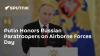 Putin Honors Russian Paratroopers on Airborne Forces Day
