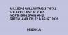 Millions will witness total solar eclipse across northern Spain and Greenland on 12 August 2026