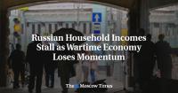 Russian Household Incomes Stall as Wartime Economy Loses Momentum