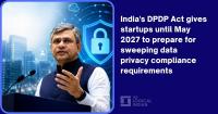 India’s DPDP Act gives startups until May 2027 to prepare for sweeping data privacy compliance requirements