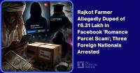 Rajkot Farmer Allegedly Duped of ₹6.31 Lakh in Facebook ‘Romance Parcel Scam’; Three Foreign Nationals Arrested