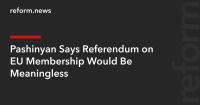 Pashinyan Says Referendum on EU Membership Would Be Meaningless