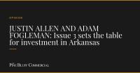 JUSTIN ALLEN AND ADAM FOGLEMAN: Issue 3 sets the table for investment in Arkansas