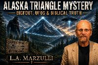 LA Marzulli: UFOs, Cryptids and the Alaska Triangle Mystery Point to a Biblical Reality