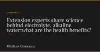 Extension experts share science behind electrolyte, alkaline water:what are the health benefits?