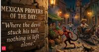 Mexican Proverb of the Day: “Where the devil stuck his tail, nothing is left alone.” A life lesson on how trouble spreads