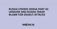 Russia Strikes Odesa Port as Ukraine and Russia Trade Blame for Deadly Attacks