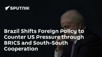 Brazil Shifts Foreign Policy to Counter US Pressure through BRICS and South-South Cooperation