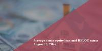 Today’s home equity loan and HELOC rates, August 10, 2026