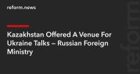 Kazakhstan Offered A Venue For Ukraine Talks — Russian Foreign Ministry