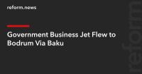 Government Business Jet Flew to Bodrum Via Baku