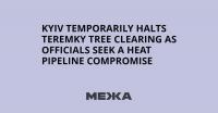 Kyiv Temporarily Halts Teremky Tree Clearing as Officials Seek a Heat Pipeline Compromise