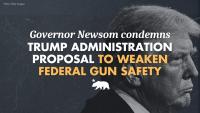 Governor Newsom condemns Trump administration proposal to weaken federal gun safety